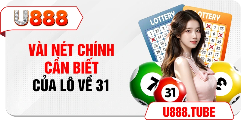 Vài nét chính cần biết của lô về 31 